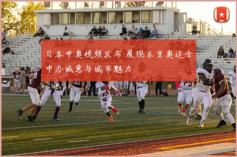 日本申奥视频发布 展现东京奥运会申办诚意与城市魅力
