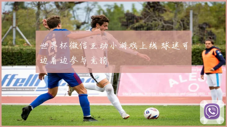 世界杯微信互动小游戏上线 球迷可边看边参与竞猜